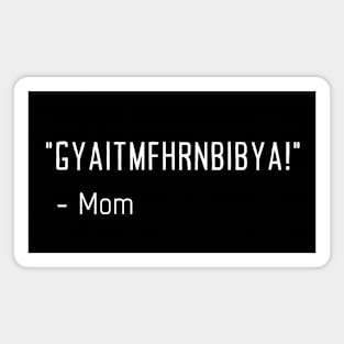 Mom GYAITMFHRNBIBYA! Get In The House Now Magnet